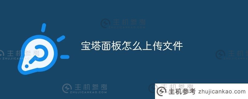 宝塔面板如何上传文件(宝塔面板上传文件后如何打开网站)